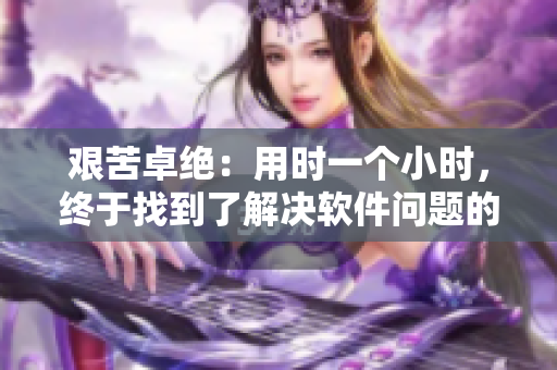 艰苦卓绝：用时一个小时，终于找到了解决软件问题的方法