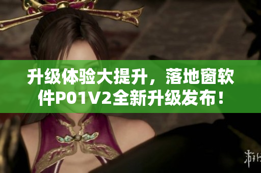 升级体验大提升，落地窗软件P01V2全新升级发布！