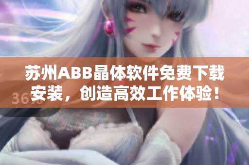 苏州ABB晶体软件免费下载安装，创造高效工作体验！