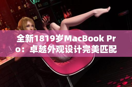 全新1819岁MacBook Pro：卓越外观设计完美匹配强大软件性能