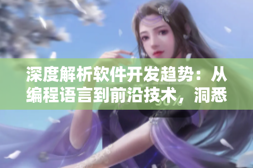 深度解析软件开发趋势：从编程语言到前沿技术，洞悉行业发展