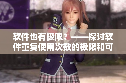 软件也有极限？——探讨软件重复使用次数的极限和可持续性