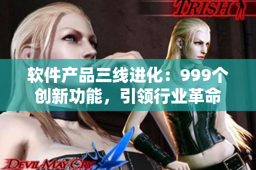软件产品三线进化：999个创新功能，引领行业革命