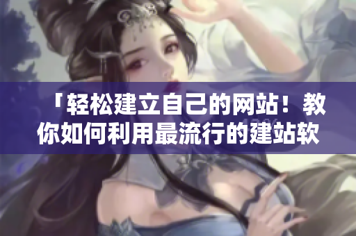 「轻松建立自己的网站！教你如何利用最流行的建站软件」
