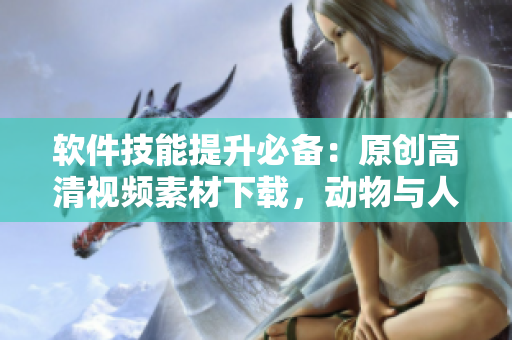 软件技能提升必备：原创高清视频素材下载，动物与人物精彩互动全记录