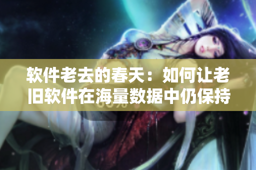 软件老去的春天：如何让老旧软件在海量数据中仍保持敏捷优良？