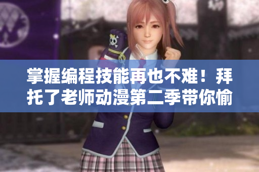 掌握编程技能再也不难！拜托了老师动漫第二季带你愉快学编程