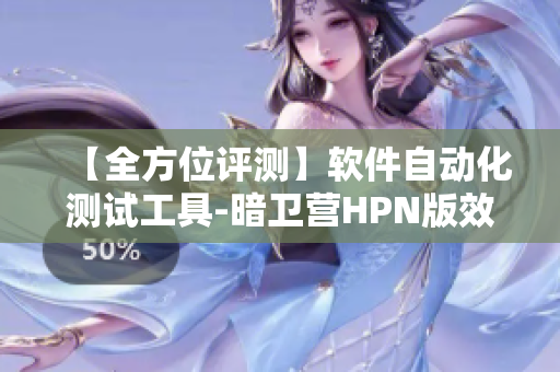 【全方位评测】软件自动化测试工具-暗卫营HPN版效能探究