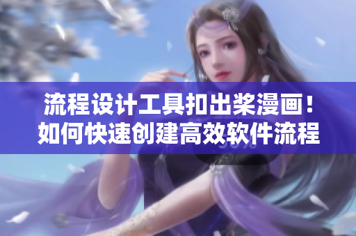 流程设计工具扣出桨漫画！如何快速创建高效软件流程？