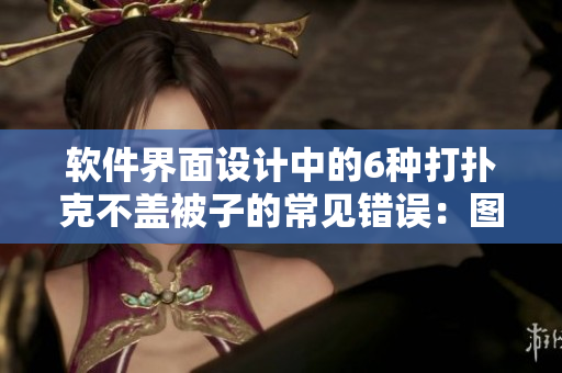 软件界面设计中的6种打扑克不盖被子的常见错误：图片大全