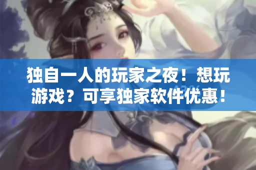 独自一人的玩家之夜！想玩游戏？可享独家软件优惠！35% OFF！