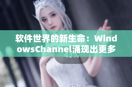 软件世界的新生命：WindowsChannel涌现出更多创新