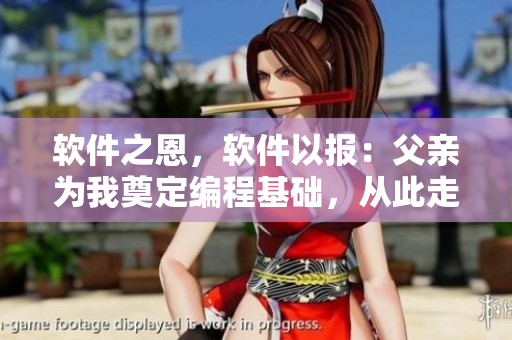 软件之恩，软件以报：父亲为我奠定编程基础，从此走向成功之路