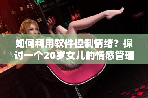 如何利用软件控制情绪？探讨一个20岁女儿的情感管理的故事