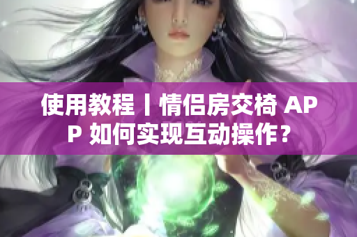 使用教程丨情侣房交椅 APP 如何实现互动操作？