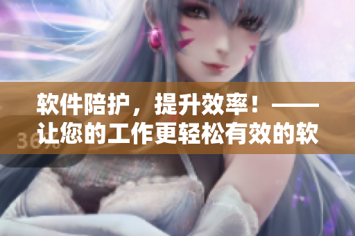软件陪护，提升效率！——让您的工作更轻松有效的软件