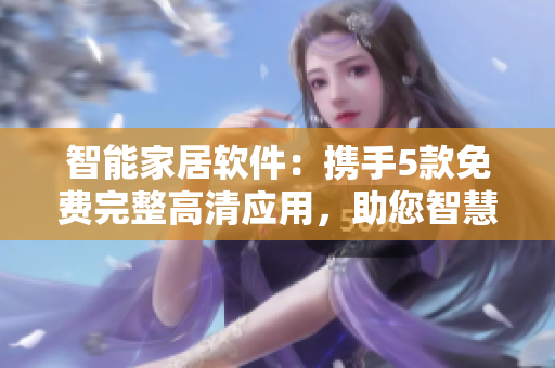 智能家居软件：携手5款免费完整高清应用，助您智慧生活