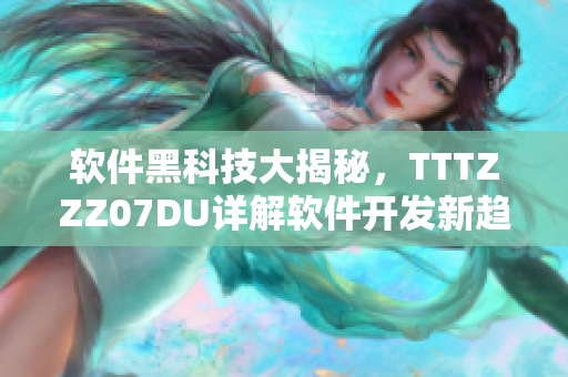 软件黑科技大揭秘，TTTZZZ07DU详解软件开发新趋势