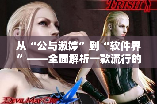从“公与淑婷”到“软件界”——全面解析一款流行的生产力工具