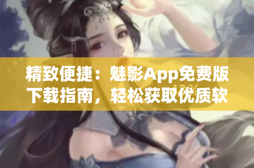 精致便捷：魅影App免费版下载指南，轻松获取优质软件体验