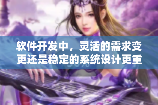 软件开发中，灵活的需求变更还是稳定的系统设计更重要？