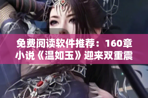 免费阅读软件推荐：160章小说《温如玉》迎来双重震撼