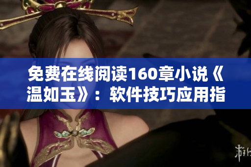 免费在线阅读160章小说《温如玉》：软件技巧应用指南