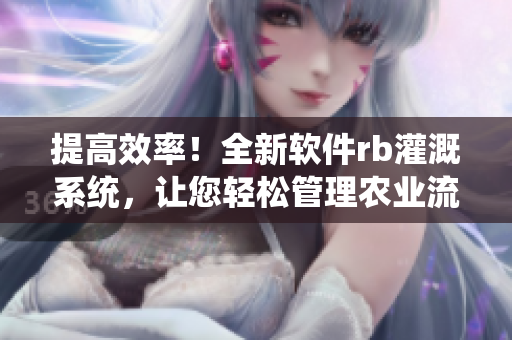 提高效率！全新软件rb灌溉系统，让您轻松管理农业流程