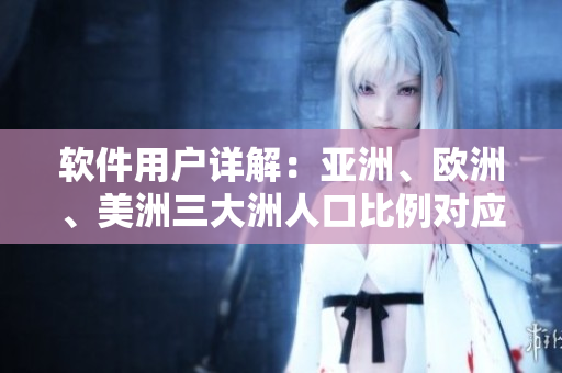软件用户详解：亚洲、欧洲、美洲三大洲人口比例对应软件市场份额分析