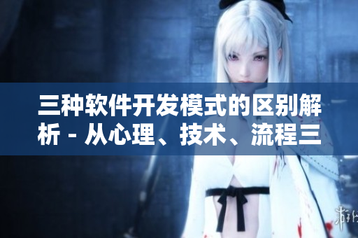 三种软件开发模式的区别解析 - 从心理、技术、流程三方面分析