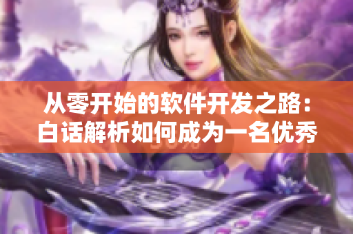 从零开始的软件开发之路：白话解析如何成为一名优秀的软件工程师