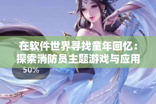 在软件世界寻找童年回忆：探索消防员主题游戏与应用程序