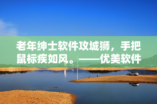 老年绅士软件攻城狮，手把鼠标疾如风。——优美软件趣闻片段辑录