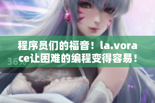 程序员们的福音！la.vorace让困难的编程变得容易！