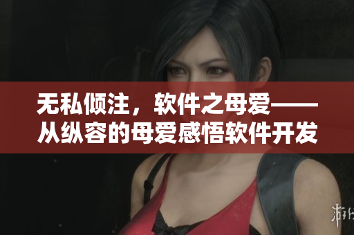 无私倾注，软件之母爱——从纵容的母爱感悟软件开发者的奉献精神