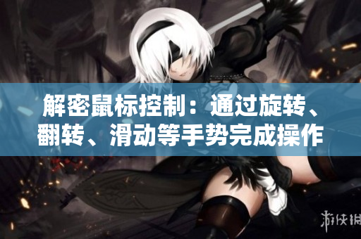 解密鼠标控制：通过旋转、翻转、滑动等手势完成操作的新型软件