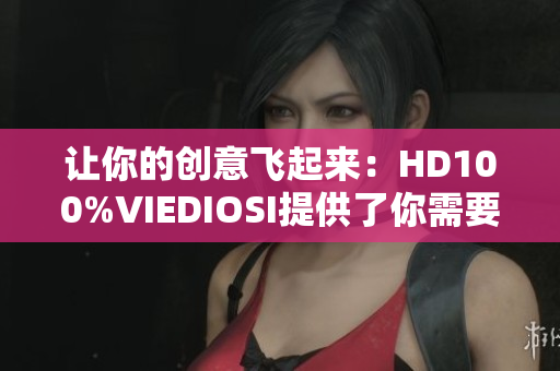 让你的创意飞起来：HD100%VIEDIOSI提供了你需要的软件资源！