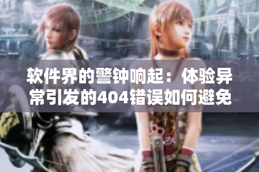 软件界的警钟响起：体验异常引发的404错误如何避免