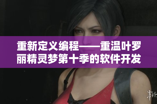 重新定义编程——重温叶罗丽精灵梦第十季的软件开发哲学