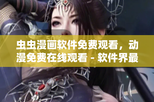 虫虫漫画软件免费观看，动漫免费在线观看 - 软件界最佳选择