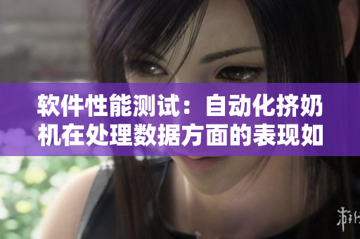 软件性能测试：自动化挤奶机在处理数据方面的表现如何？