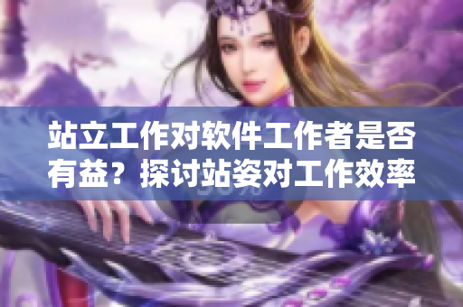 站立工作对软件工作者是否有益？探讨站姿对工作效率的影响