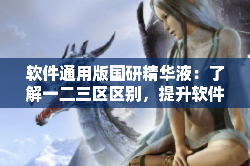 软件通用版国研精华液：了解一二三区区别，提升软件体验