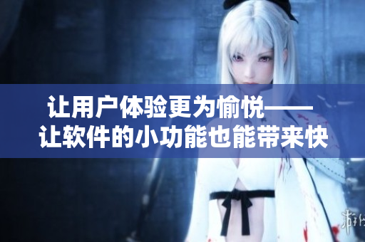 让用户体验更为愉悦—— 让软件的小功能也能带来快乐