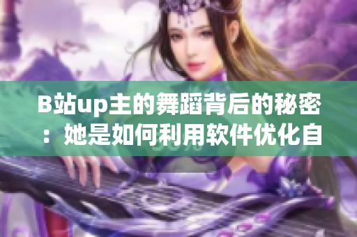 B站up主的舞蹈背后的秘密：她是如何利用软件优化自己的舞蹈表现的