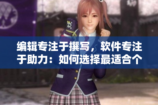 编辑专注于撰写，软件专注于助力：如何选择最适合个人使用的软件？