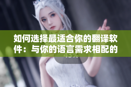 如何选择最适合你的翻译软件：与你的语言需求相配的翻译软件