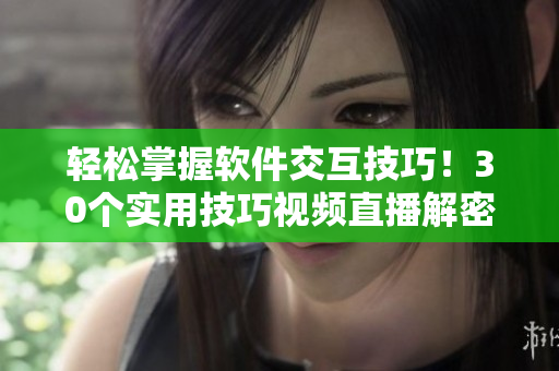 轻松掌握软件交互技巧！30个实用技巧视频直播解密！