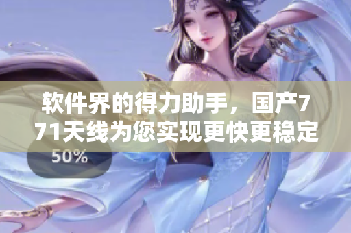 软件界的得力助手，国产771天线为您实现更快更稳定的网络连接