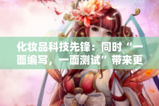 化妆品科技先锋：同时“一面编写，一面测试”带来更佳软件体验